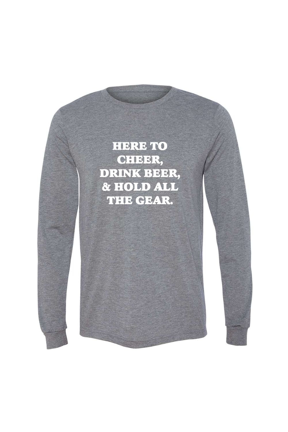 Here to Cheer, Drink Beer, Hold all the Gear Long Sleeve